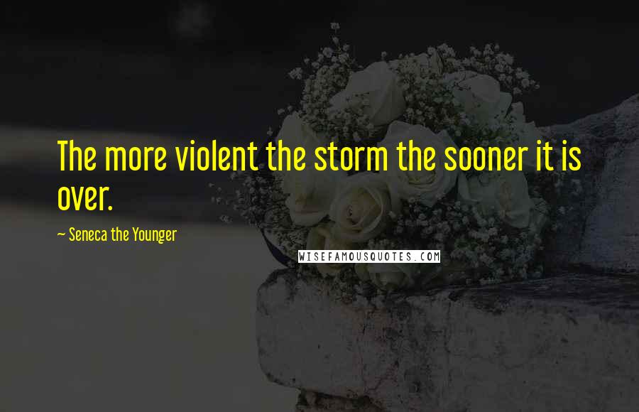 Seneca The Younger Quotes: The more violent the storm the sooner it is over.