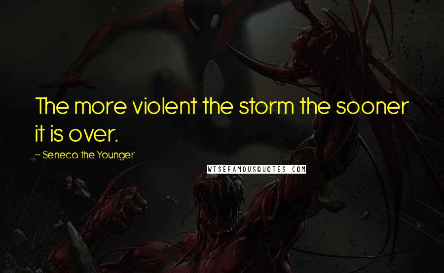 Seneca The Younger Quotes: The more violent the storm the sooner it is over.