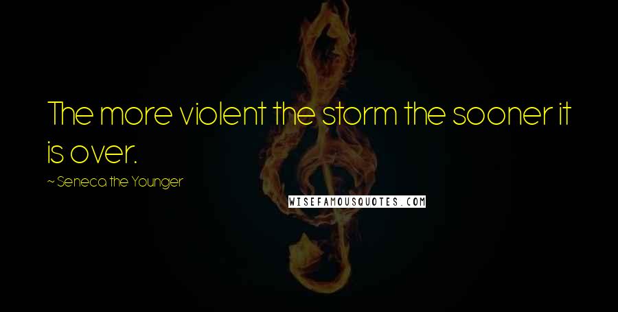 Seneca The Younger Quotes: The more violent the storm the sooner it is over.