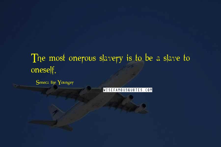 Seneca The Younger Quotes: The most onerous slavery is to be a slave to oneself.