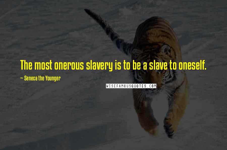 Seneca The Younger Quotes: The most onerous slavery is to be a slave to oneself.