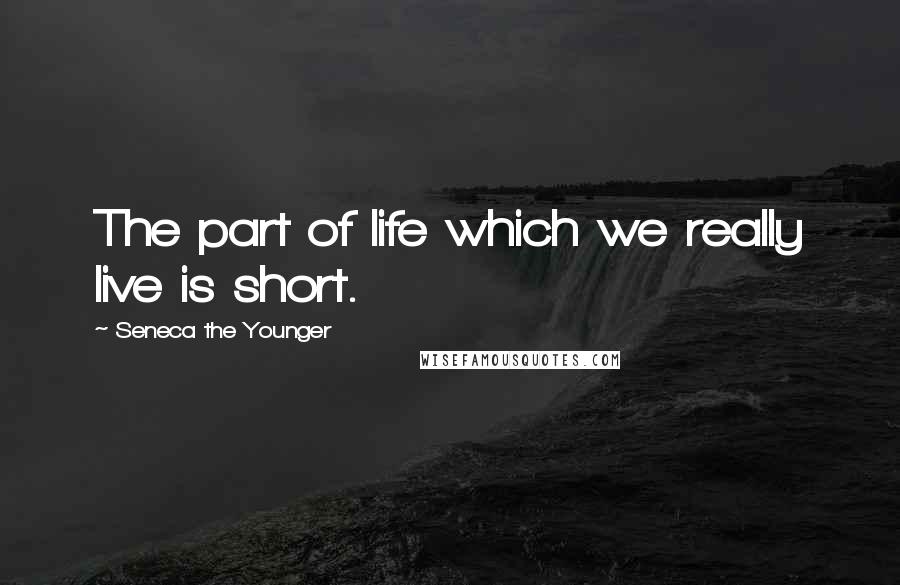 Seneca The Younger Quotes: The part of life which we really live is short.