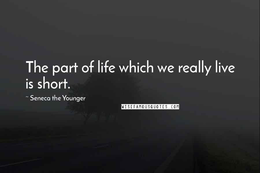 Seneca The Younger Quotes: The part of life which we really live is short.