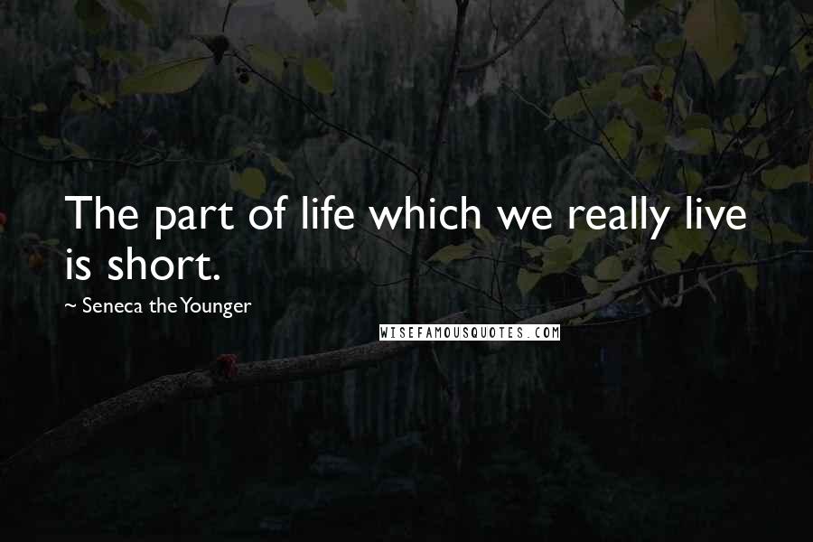 Seneca The Younger Quotes: The part of life which we really live is short.