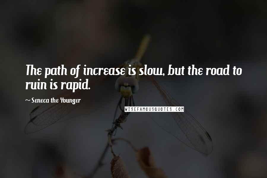 Seneca The Younger Quotes: The path of increase is slow, but the road to ruin is rapid.