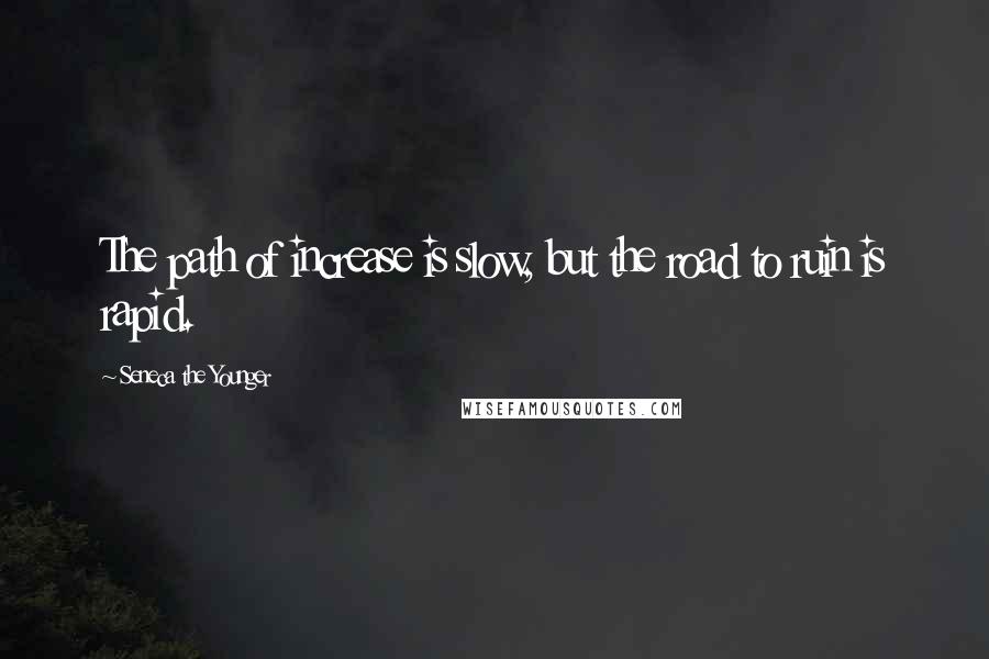 Seneca The Younger Quotes: The path of increase is slow, but the road to ruin is rapid.