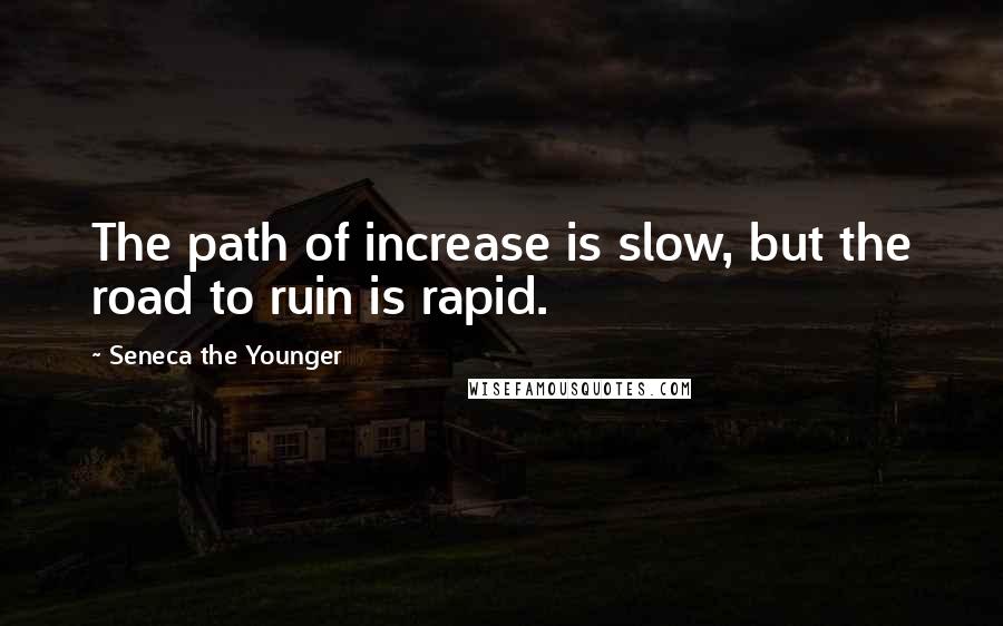 Seneca The Younger Quotes: The path of increase is slow, but the road to ruin is rapid.