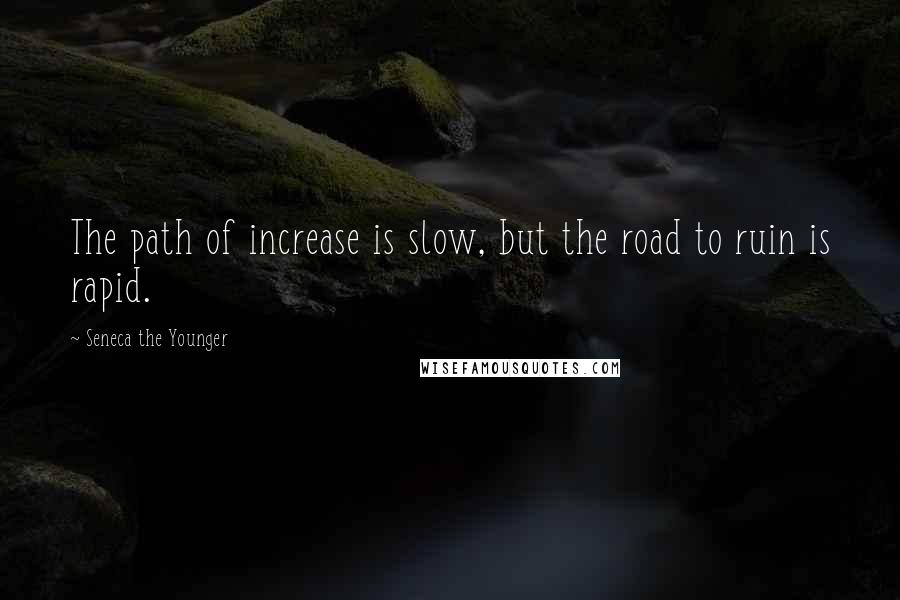 Seneca The Younger Quotes: The path of increase is slow, but the road to ruin is rapid.