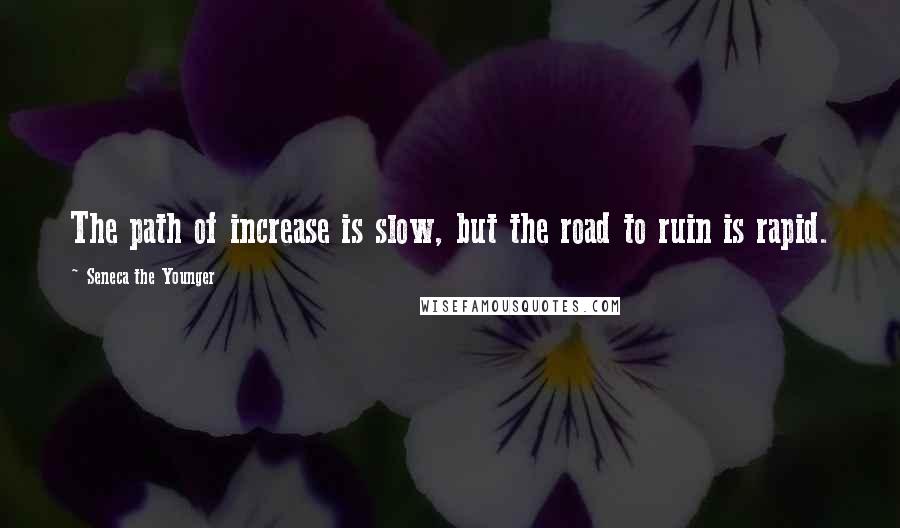Seneca The Younger Quotes: The path of increase is slow, but the road to ruin is rapid.