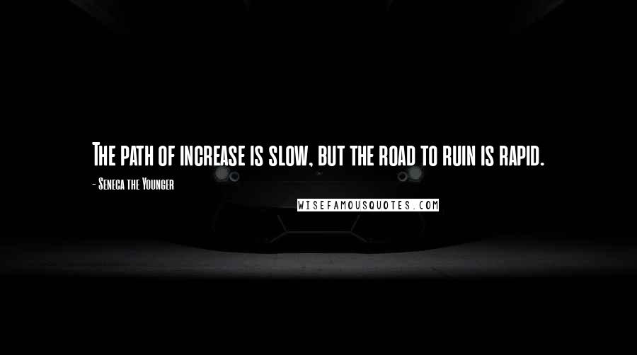 Seneca The Younger Quotes: The path of increase is slow, but the road to ruin is rapid.