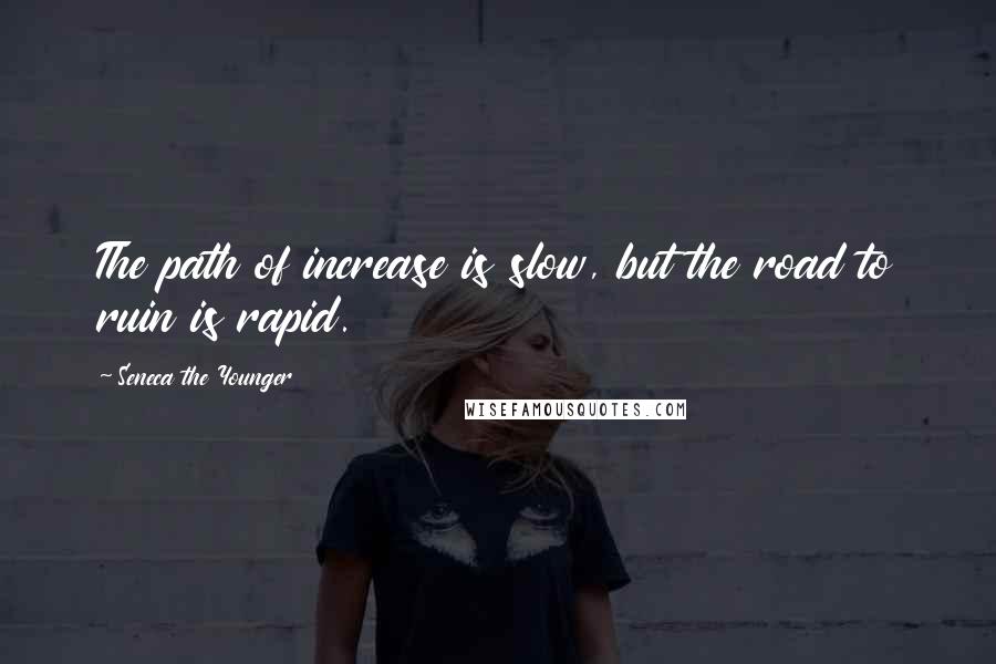 Seneca The Younger Quotes: The path of increase is slow, but the road to ruin is rapid.