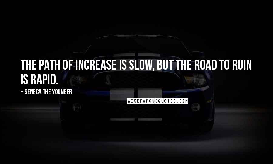 Seneca The Younger Quotes: The path of increase is slow, but the road to ruin is rapid.