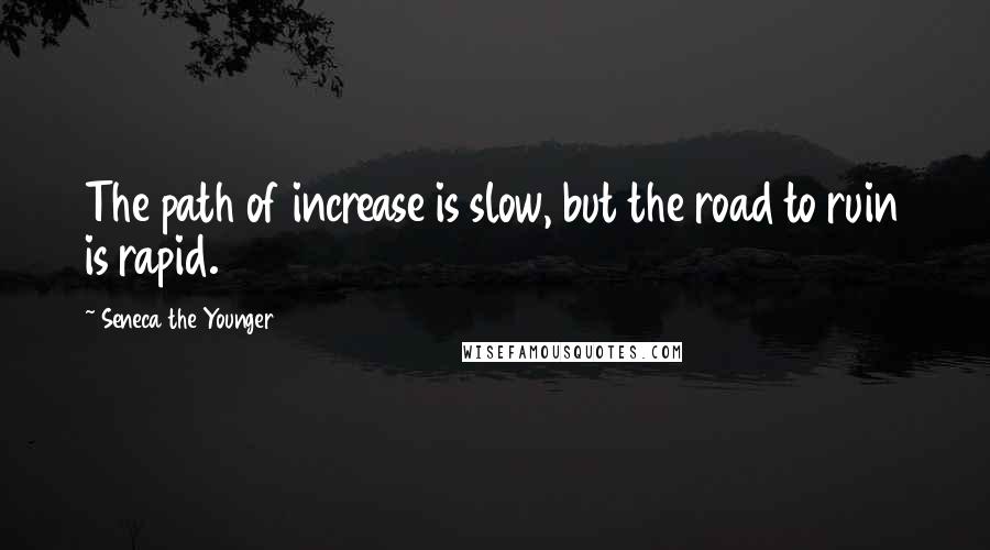 Seneca The Younger Quotes: The path of increase is slow, but the road to ruin is rapid.