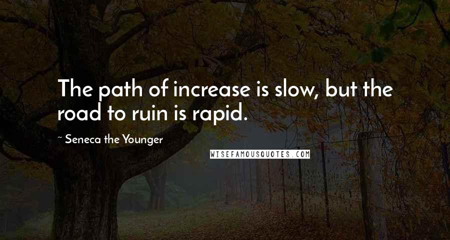 Seneca The Younger Quotes: The path of increase is slow, but the road to ruin is rapid.