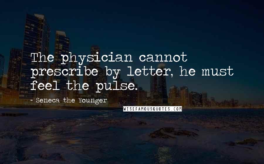 Seneca The Younger Quotes: The physician cannot prescribe by letter, he must feel the pulse.