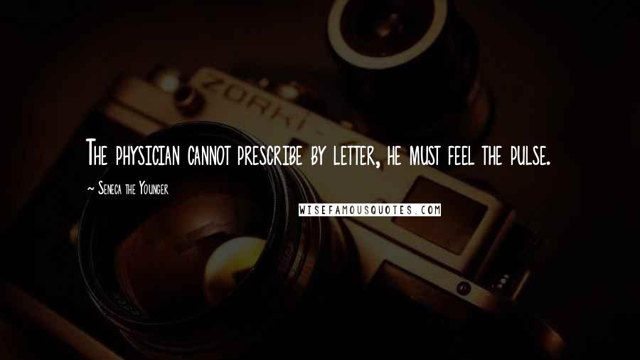 Seneca The Younger Quotes: The physician cannot prescribe by letter, he must feel the pulse.