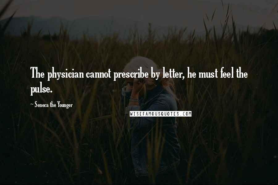 Seneca The Younger Quotes: The physician cannot prescribe by letter, he must feel the pulse.