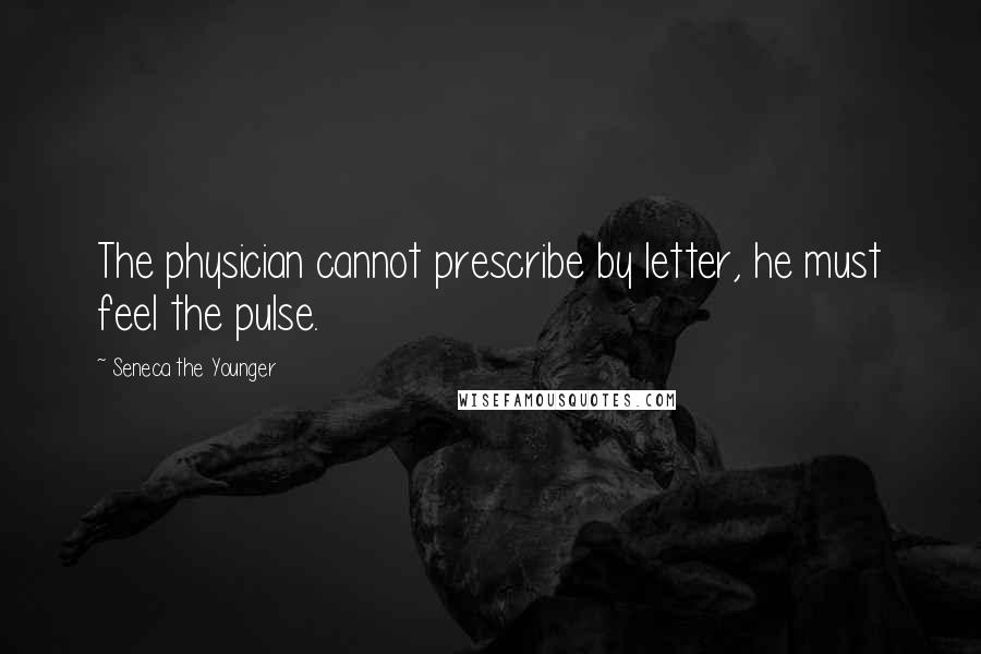 Seneca The Younger Quotes: The physician cannot prescribe by letter, he must feel the pulse.