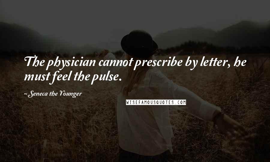 Seneca The Younger Quotes: The physician cannot prescribe by letter, he must feel the pulse.