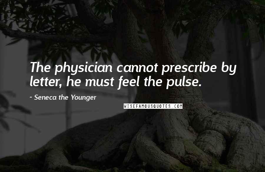 Seneca The Younger Quotes: The physician cannot prescribe by letter, he must feel the pulse.