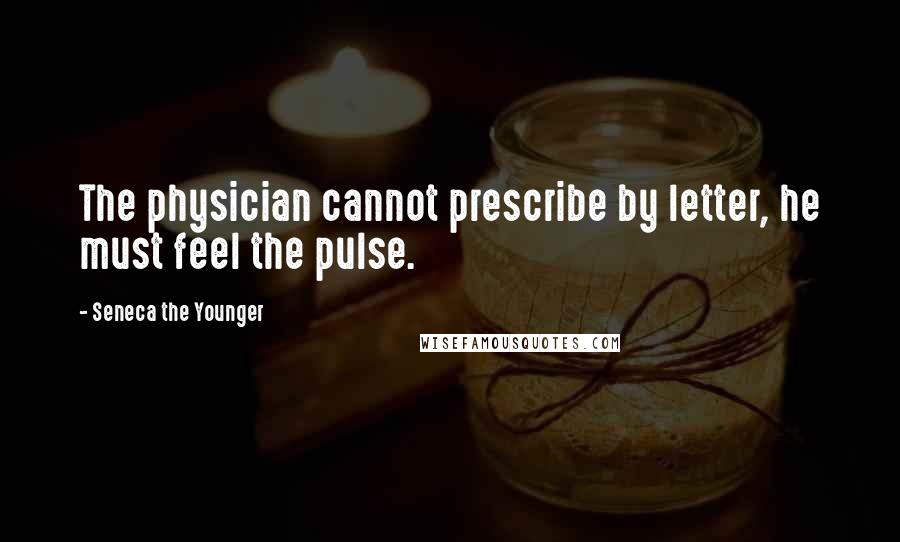 Seneca The Younger Quotes: The physician cannot prescribe by letter, he must feel the pulse.