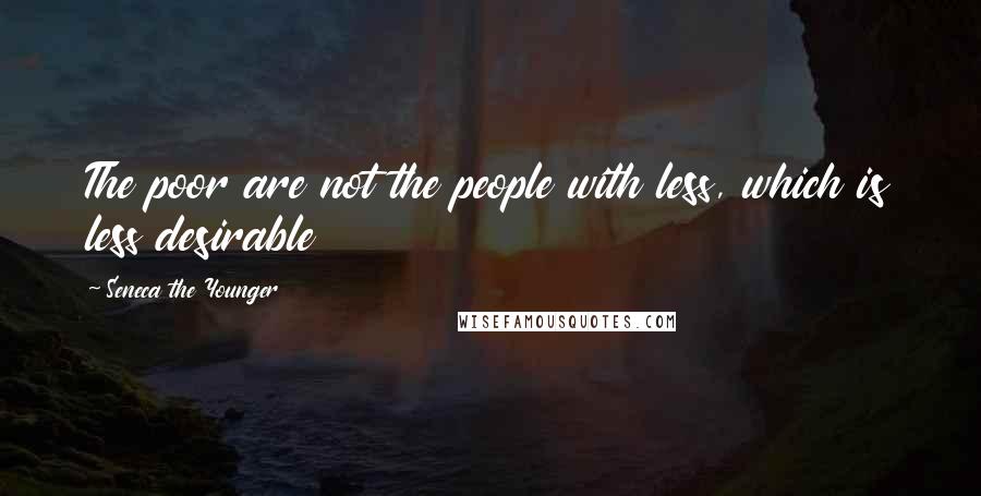 Seneca The Younger Quotes: The poor are not the people with less, which is less desirable