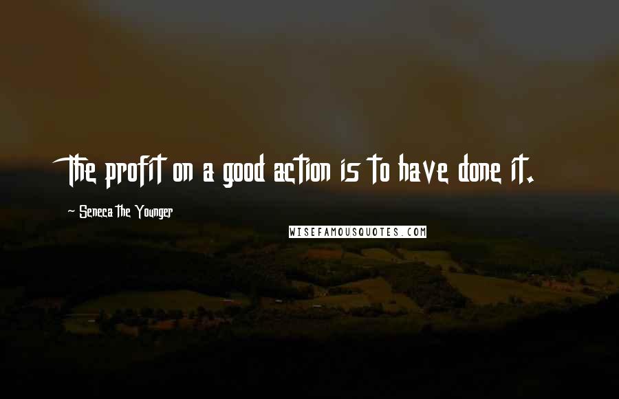 Seneca The Younger Quotes: The profit on a good action is to have done it.