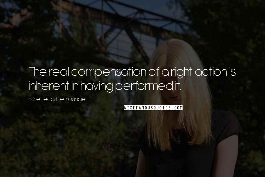 Seneca The Younger Quotes: The real compensation of a right action is inherent in having performed it.