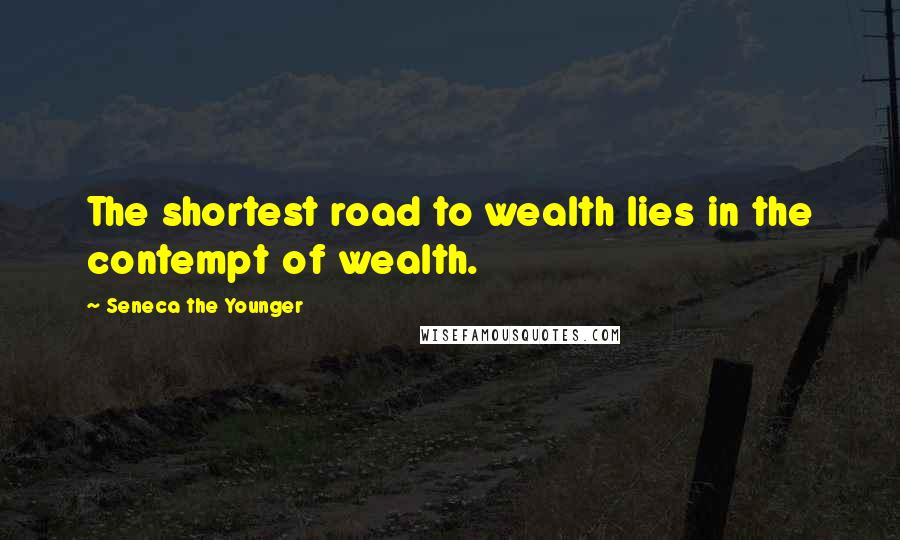 Seneca The Younger Quotes: The shortest road to wealth lies in the contempt of wealth.