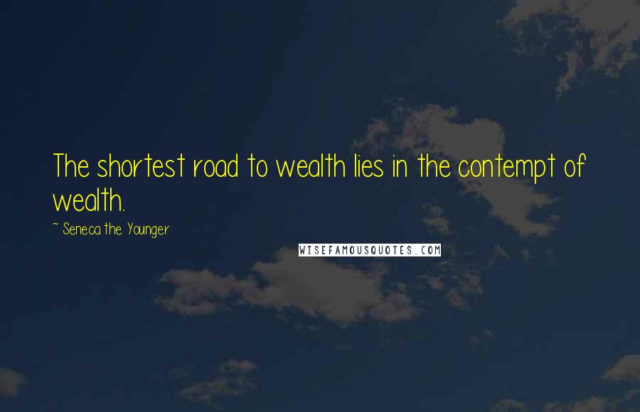 Seneca The Younger Quotes: The shortest road to wealth lies in the contempt of wealth.