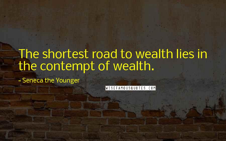 Seneca The Younger Quotes: The shortest road to wealth lies in the contempt of wealth.