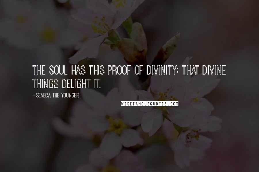 Seneca The Younger Quotes: The soul has this proof of divinity: that divine things delight it.