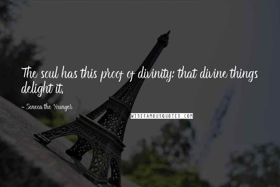 Seneca The Younger Quotes: The soul has this proof of divinity: that divine things delight it.