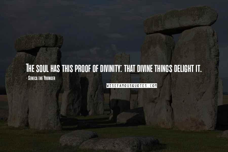 Seneca The Younger Quotes: The soul has this proof of divinity: that divine things delight it.