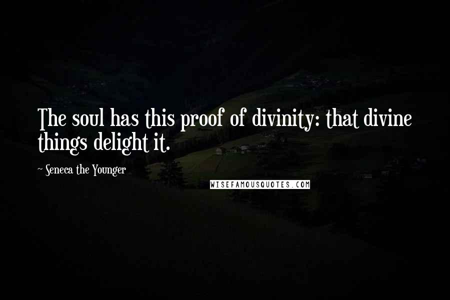 Seneca The Younger Quotes: The soul has this proof of divinity: that divine things delight it.