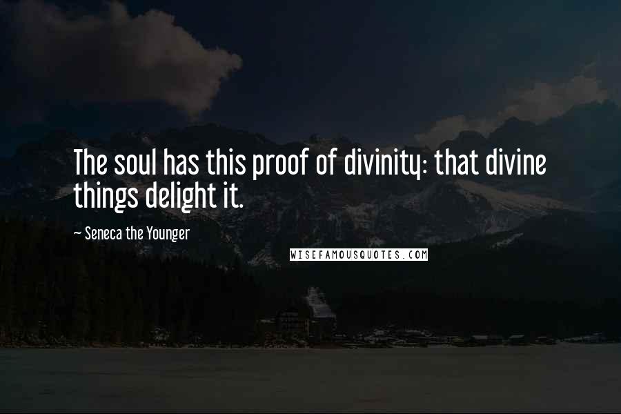 Seneca The Younger Quotes: The soul has this proof of divinity: that divine things delight it.