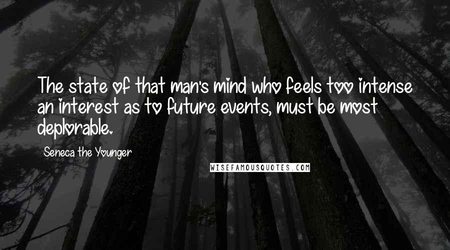 Seneca The Younger Quotes: The state of that man's mind who feels too intense an interest as to future events, must be most deplorable.