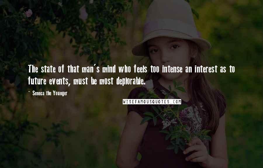 Seneca The Younger Quotes: The state of that man's mind who feels too intense an interest as to future events, must be most deplorable.