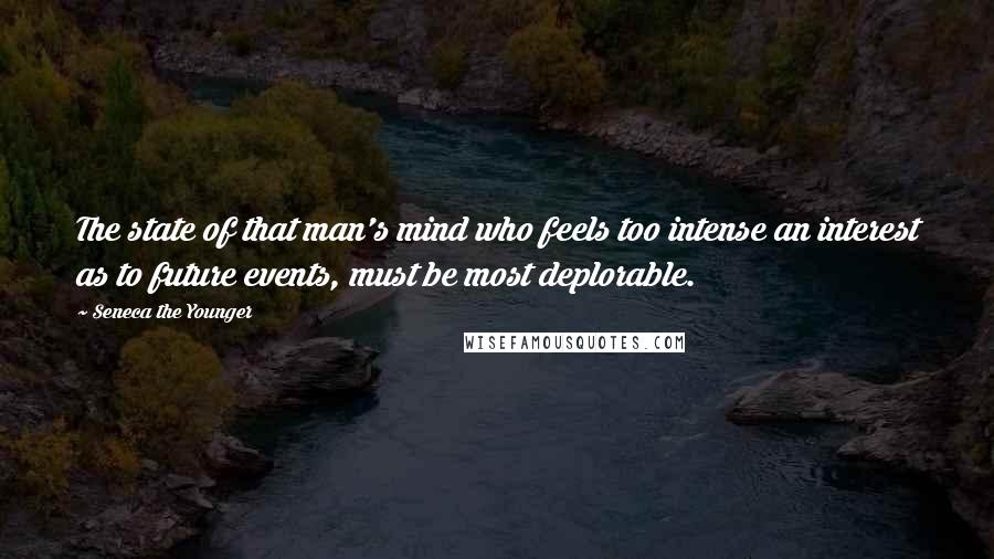 Seneca The Younger Quotes: The state of that man's mind who feels too intense an interest as to future events, must be most deplorable.