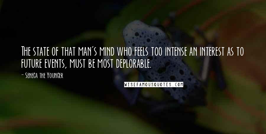 Seneca The Younger Quotes: The state of that man's mind who feels too intense an interest as to future events, must be most deplorable.