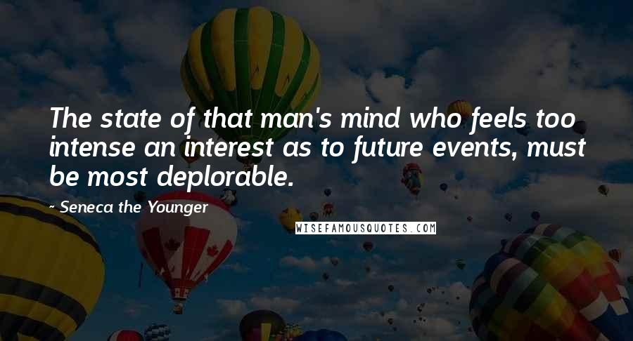 Seneca The Younger Quotes: The state of that man's mind who feels too intense an interest as to future events, must be most deplorable.