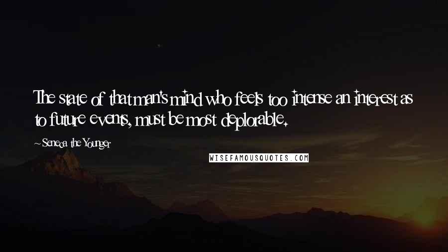 Seneca The Younger Quotes: The state of that man's mind who feels too intense an interest as to future events, must be most deplorable.