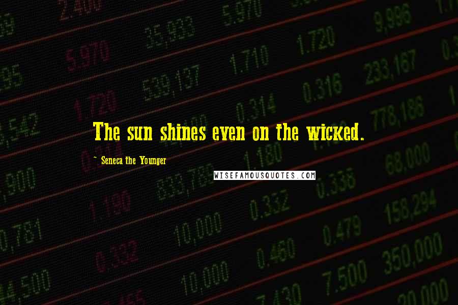 Seneca The Younger Quotes: The sun shines even on the wicked.