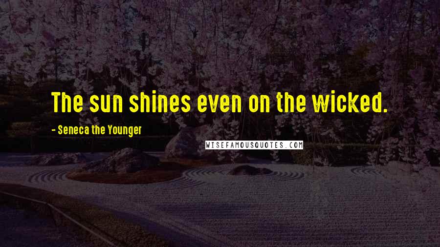 Seneca The Younger Quotes: The sun shines even on the wicked.