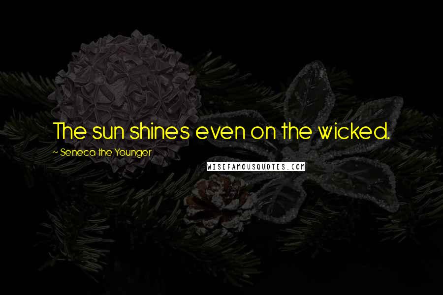 Seneca The Younger Quotes: The sun shines even on the wicked.