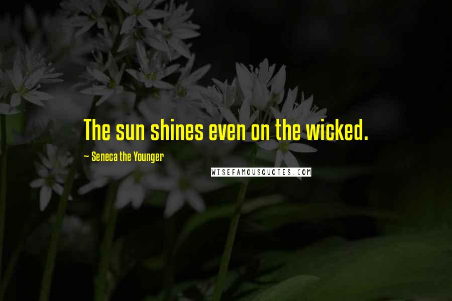 Seneca The Younger Quotes: The sun shines even on the wicked.