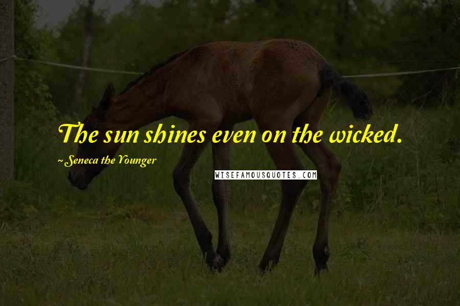 Seneca The Younger Quotes: The sun shines even on the wicked.