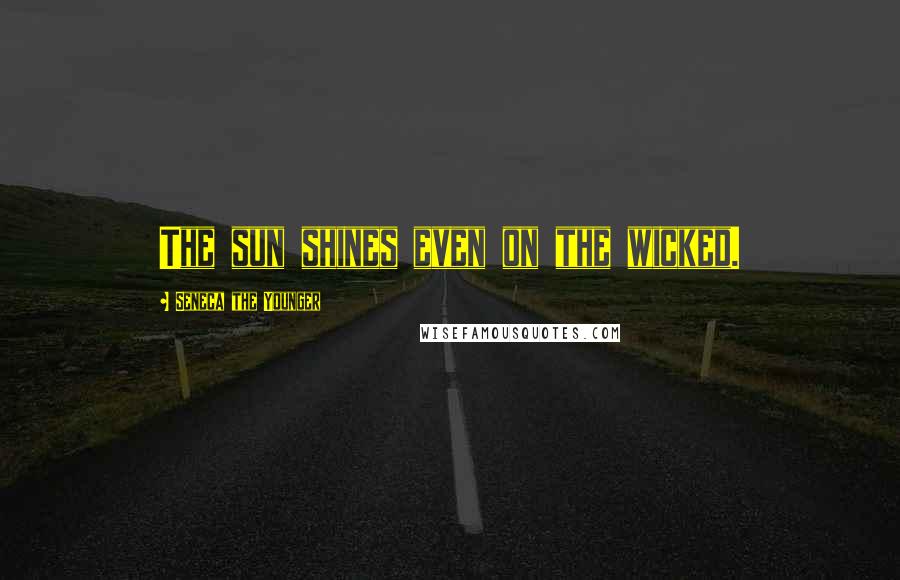 Seneca The Younger Quotes: The sun shines even on the wicked.