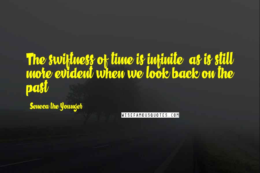Seneca The Younger Quotes: The swiftness of time is infinite, as is still more evident when we look back on the past.