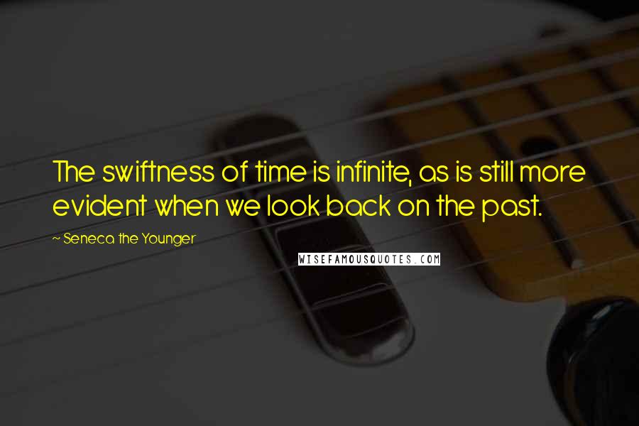 Seneca The Younger Quotes: The swiftness of time is infinite, as is still more evident when we look back on the past.